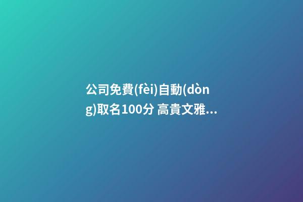 公司免費(fèi)自動(dòng)取名100分 高貴文雅企業(yè)名字,起名之家